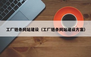 兴安盟工厂链条网站建设（工厂链条网站建设方案）