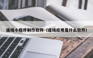 兴安盟连线小程序制作软件（连线应用是什么软件）