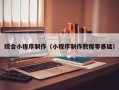 兴安盟综合小程序制作（小程序制作教程零基础）