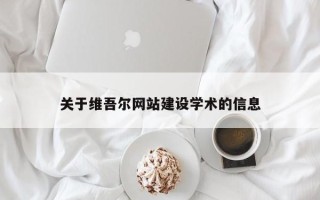 兴安盟关于维吾尔网站建设学术的信息