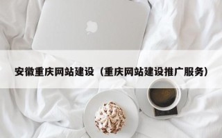 兴安盟安徽重庆网站建设（重庆网站建设推广服务）