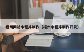 兴安盟福州网站小程序制作（福州小程序制作开发）