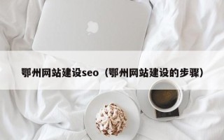 兴安盟鄂州网站建设seo（鄂州网站建设的步骤）