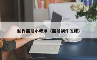 兴安盟制作画册小程序（画册制作流程）