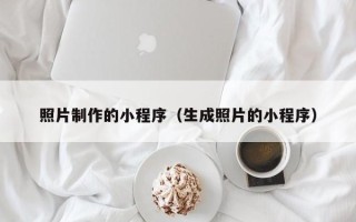 兴安盟照片制作的小程序（生成照片的小程序）