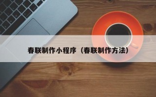 兴安盟春联制作小程序（春联制作方法）
