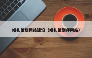 兴安盟婚礼策划网站建设（婚礼策划师网站）