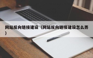 兴安盟网站反向链接建设（网站反向链接建设怎么弄）