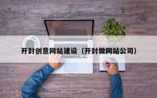 兴安盟开封创意网站建设（开封做网站公司）